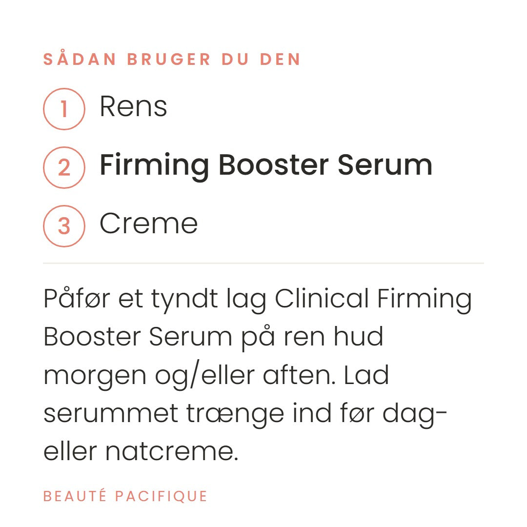 Sådan bruger du Clinical Firming Booster Serum fra Beauté Pacifique. Påfør et tyndt lag Clinical Firming Booster Serum på ren hud morgen og/eller aften. Lad serummet trænge ind før dag- eller natcreme.