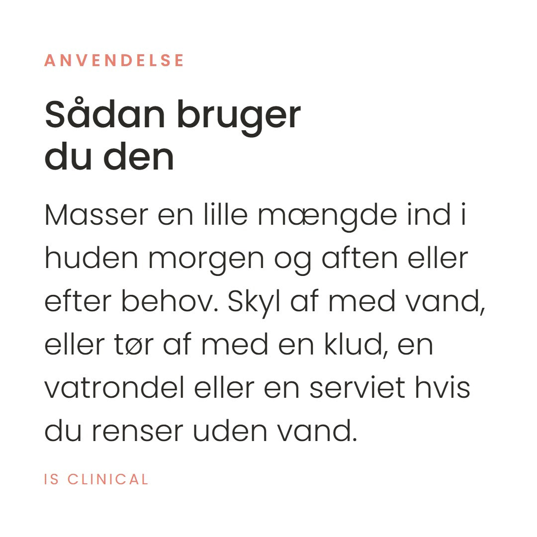 Sådan bruger du Cream Cleanser (120 ml) fra iS Clinical. Masser en lille mængde ind i huden morgen og aften eller efter behov. Skyl af med vand, eller tør af med en klud, en vatrondel eller en serviet hvis du renser uden vand.
