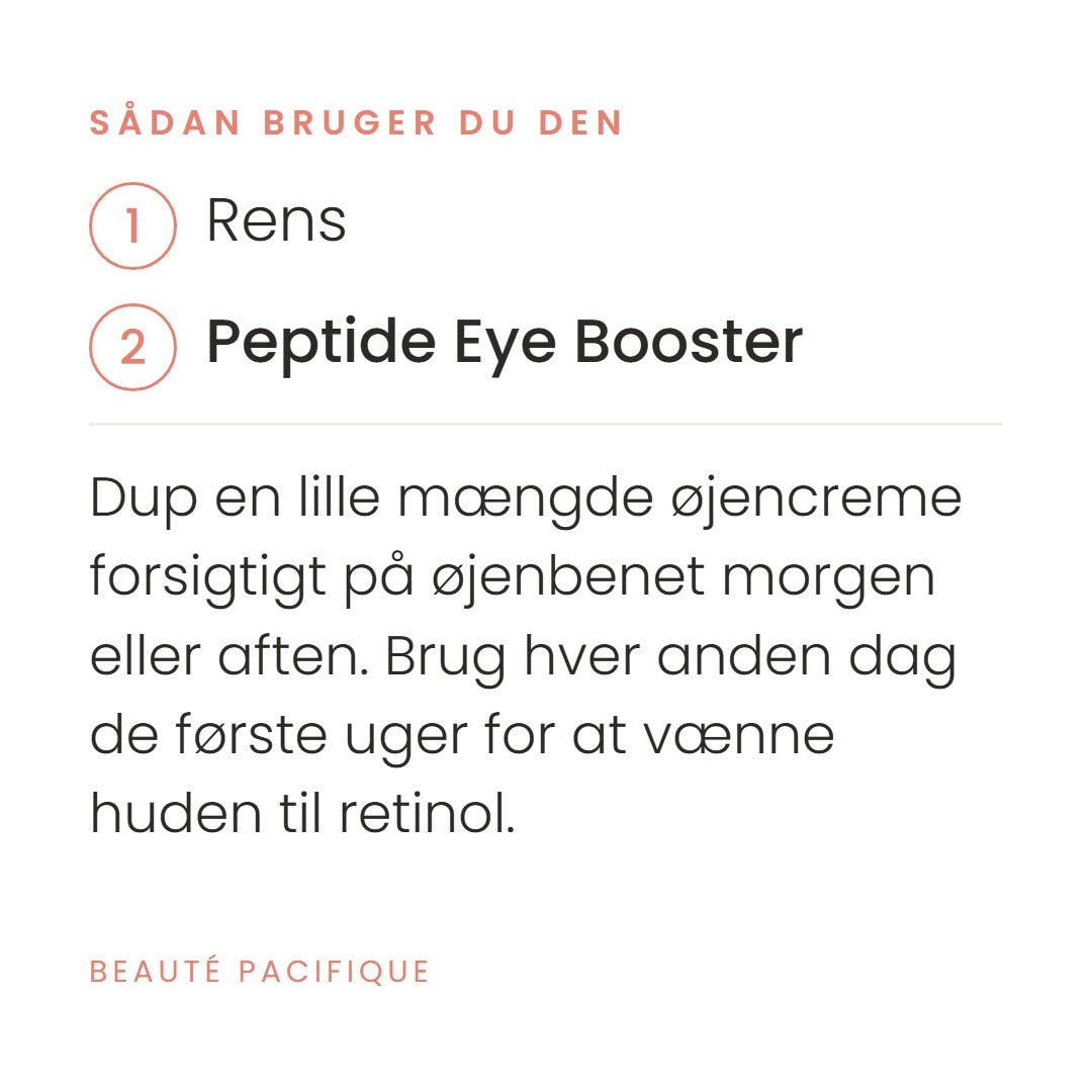 Sådan bruger du Clinical Peptide Eye Booster fra Beauté Pacifique. Dup en lille mængde øjencreme forsigtigt på øjenbenet morgen eller aften. Brug hver anden dag de første uger for at vænne huden til retinol.