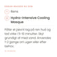 Sådan bruger du Hydra-Intensive Cooling Masque (120 ml) fra iS Clinical. Påfør et jævnt lag på ren hud og lad virke i 5-10 minutter. Skyl grundigt af med vand. Anvendes 1-2 gange om ugen eller efter behov.