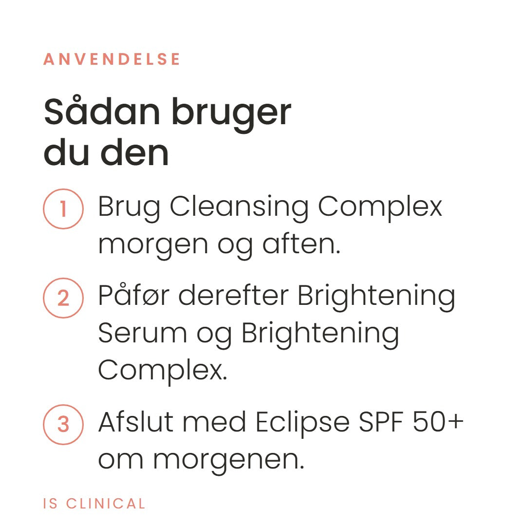 Sådan bruger du Pure Radiance Collection fra iS Clinical. Brug Cleansing Complex morgen og aften, påfør derefter Brightening Serum og Brightening Complex. Afslut med Eclipse SPF 50+ om morgenen.