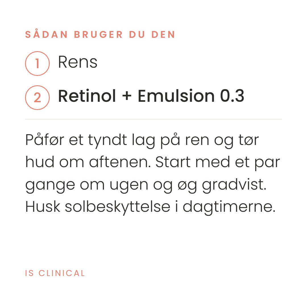 Sådan bruger du Retinol + Emulsion 0.3 fra iS Clinical. Påfør et tyndt lag på ren og tør hud om aftenen. Start med et par gange om ugen og øg gradvist. Husk solbeskyttelse i dagtimerne.